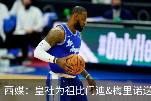西媒：皇社为祖比门迪&梅里诺送上顶薪续约报价