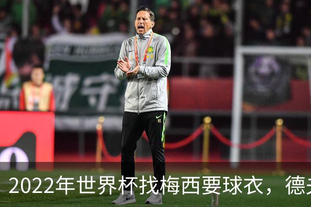 2022年世界杯找梅西要球衣，德夫林：家人帮我保管着，怕被抢